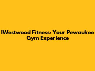 IWestwood Fitness: Your Pewaukee Gym Experience