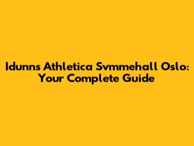 Idunns Athletica Svmmehall Oslo: Your Complete Guide