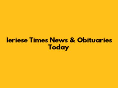 Ieriese Times News & Obituaries Today