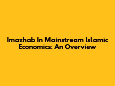 Imazhab In Mainstream Islamic Economics: An Overview