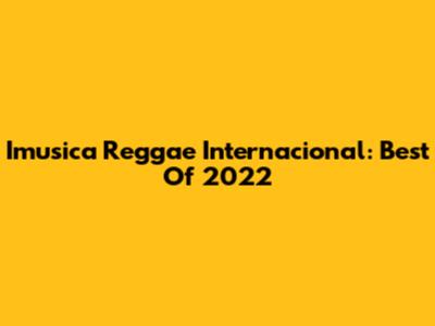 Imusica Reggae Internacional: Best Of 2022