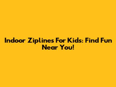 Indoor Ziplines For Kids: Find Fun Near You!