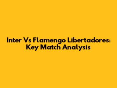 Inter Vs Flamengo Libertadores: Key Match Analysis