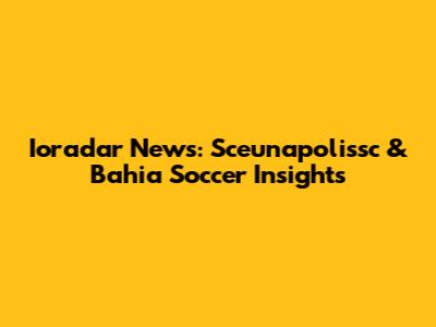 Ioradar News: Sceunapolissc & Bahia Soccer Insights