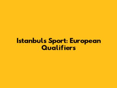 Istanbul's Sport: European Qualifiers