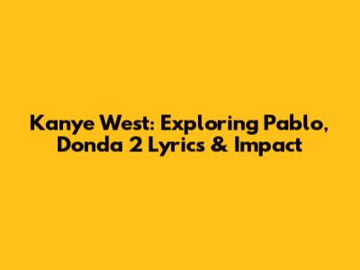 Kanye West: Exploring Pablo, Donda 2 Lyrics & Impact