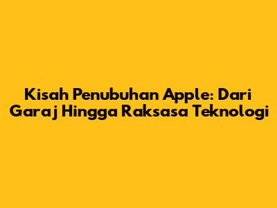 Kisah Penubuhan Apple: Dari Garaj Hingga Raksasa Teknologi