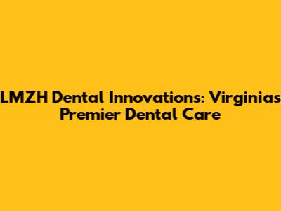 LMZH Dental Innovations: Virginia's Premier Dental Care