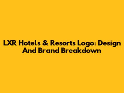 LXR Hotels & Resorts Logo: Design And Brand Breakdown