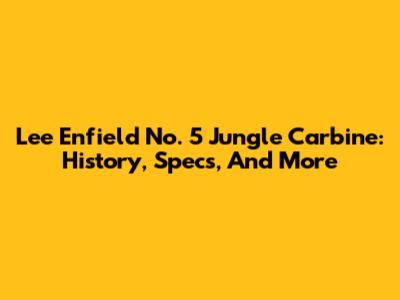 Lee Enfield No. 5 Jungle Carbine: History, Specs, And More