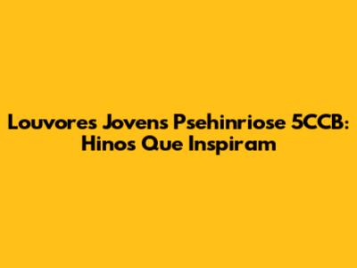 Louvores Jovens Psehinriose 5CCB: Hinos Que Inspiram