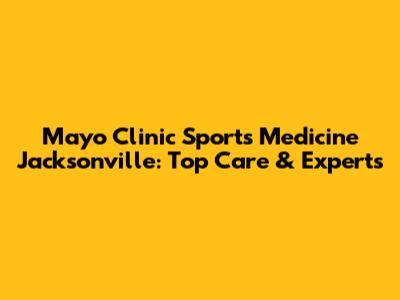 Mayo Clinic Sports Medicine Jacksonville: Top Care & Experts