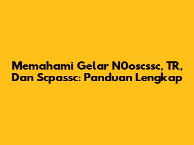 Memahami Gelar N0oscssc, TR, Dan Scpassc: Panduan Lengkap