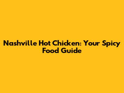 Nashville Hot Chicken: Your Spicy Food Guide