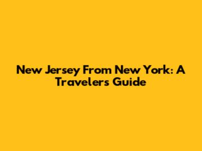 New Jersey From New York: A Traveler's Guide