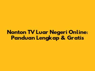 Nonton TV Luar Negeri Online: Panduan Lengkap & Gratis