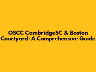 OSCC CambridgeSC & Boston Courtyard: A Comprehensive Guide