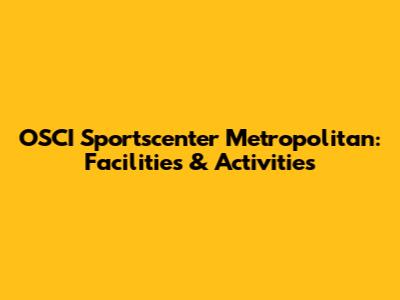 OSCI Sportscenter Metropolitan: Facilities & Activities