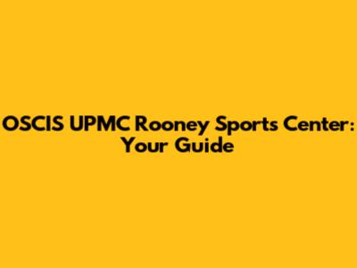 OSCIS UPMC Rooney Sports Center: Your Guide