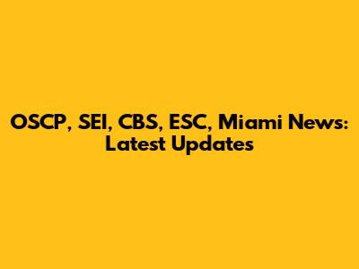 OSCP, SEI, CBS, ESC, Miami News: Latest Updates