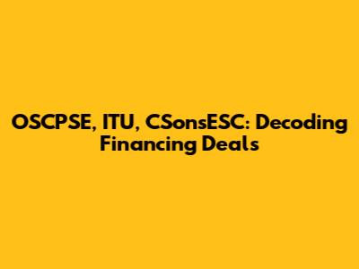 OSCPSE, ITU, CSonsESC: Decoding Financing Deals