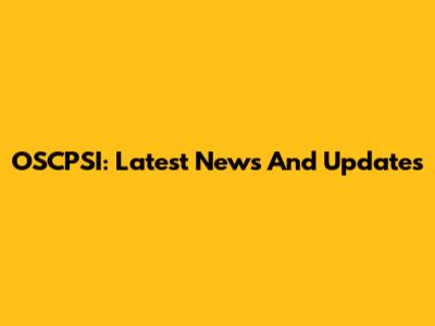OSCPSI: Latest News And Updates
