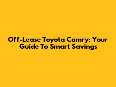 Off-Lease Toyota Camry: Your Guide To Smart Savings