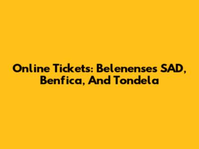Online Tickets: Belenenses SAD, Benfica, And Tondela