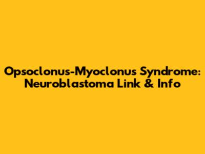 Opsoclonus-Myoclonus Syndrome: Neuroblastoma Link & Info