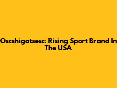 Oscshigatsesc: Rising Sport Brand In The USA
