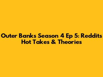 Outer Banks Season 4 Ep 5: Reddit's Hot Takes & Theories