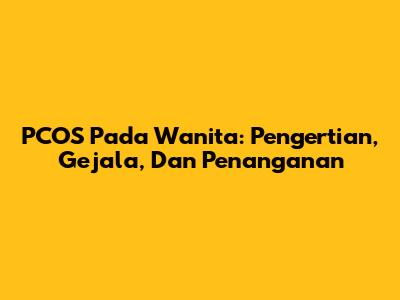 PCOS Pada Wanita: Pengertian, Gejala, Dan Penanganan