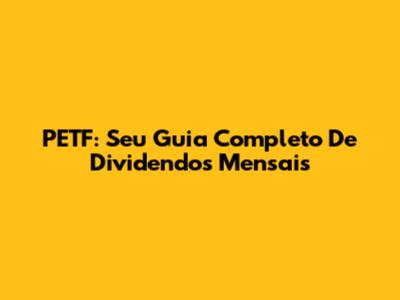 PETF: Seu Guia Completo De Dividendos Mensais