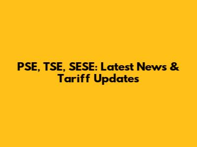 PSE, TSE, SESE: Latest News & Tariff Updates