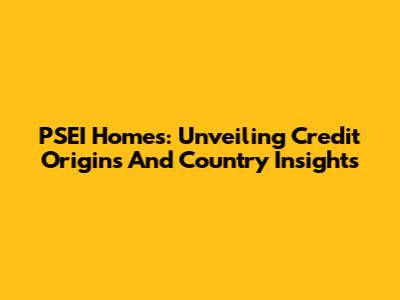 PSEI Homes: Unveiling Credit Origins And Country Insights
