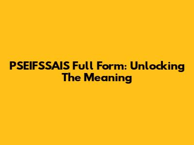 PSEIFSSAIS Full Form: Unlocking The Meaning