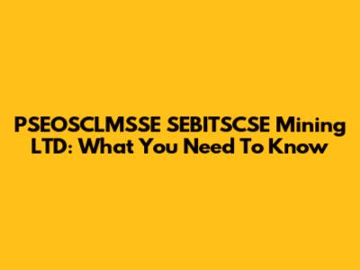 PSEOSCLMSSE SEBITSCSE Mining LTD: What You Need To Know