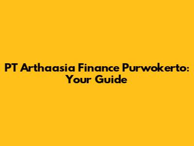 PT Arthaasia Finance Purwokerto: Your Guide