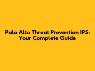 Palo Alto Threat Prevention IPS: Your Complete Guide