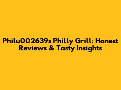 Philu002639s Philly Grill: Honest Reviews & Tasty Insights