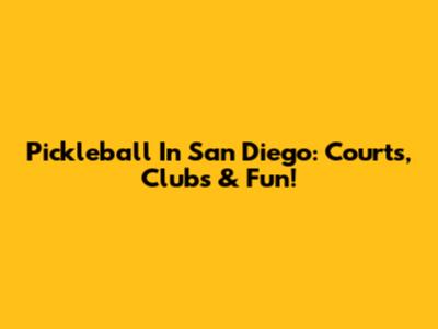 Pickleball In San Diego: Courts, Clubs & Fun!