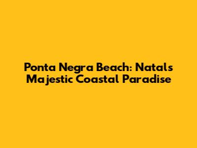 Ponta Negra Beach: Natal's Majestic Coastal Paradise