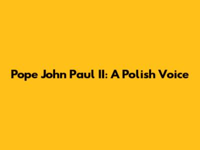 Pope John Paul II: A Polish Voice