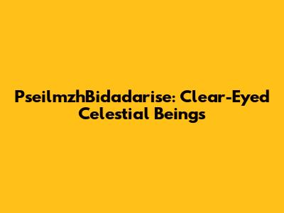 PseilmzhBidadarise: Clear-Eyed Celestial Beings