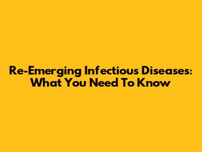 Re-Emerging Infectious Diseases: What You Need To Know