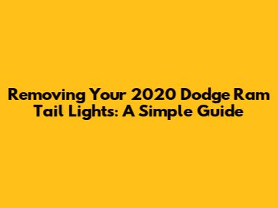 Removing Your 2020 Dodge Ram Tail Lights: A Simple Guide