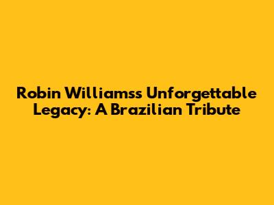 Robin Williams's Unforgettable Legacy: A Brazilian Tribute