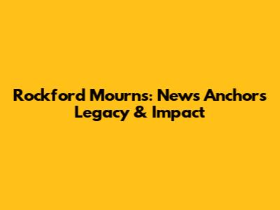 Rockford Mourns: News Anchor's Legacy & Impact