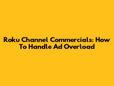 Roku Channel Commercials: How To Handle Ad Overload