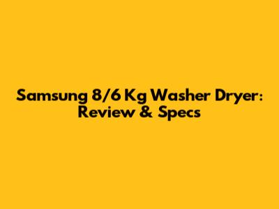 Samsung 8/6 Kg Washer Dryer: Review & Specs